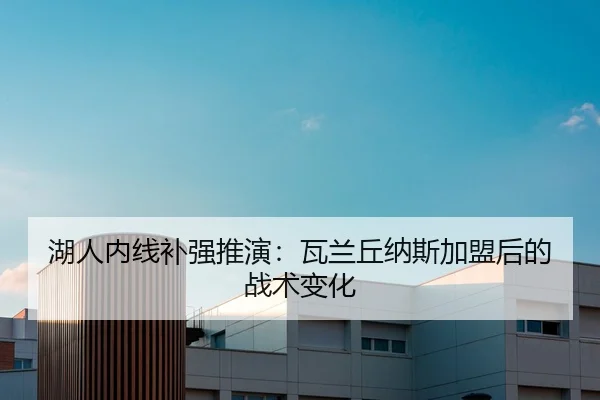 湖人内线补强推演：瓦兰丘纳斯加盟后的战术变化
