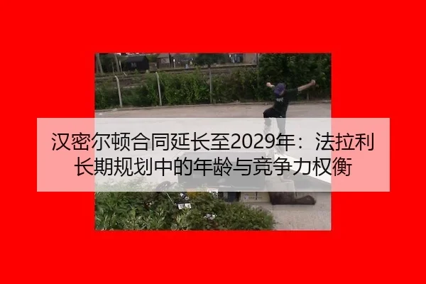 汉密尔顿合同延长至2029年：法拉利长期规划中的年龄与竞争力权衡